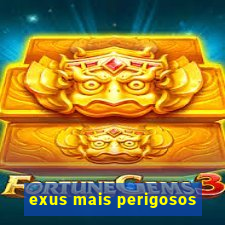 exus mais perigosos